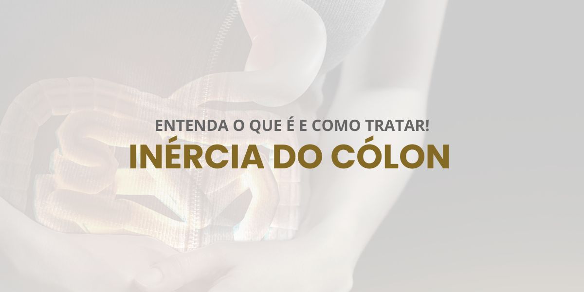 Inércia do Cólon: Entenda o Que É e Como Tratar!