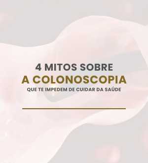4 mitos sobre a colonoscopia (e a verdade que você precisa saber!)