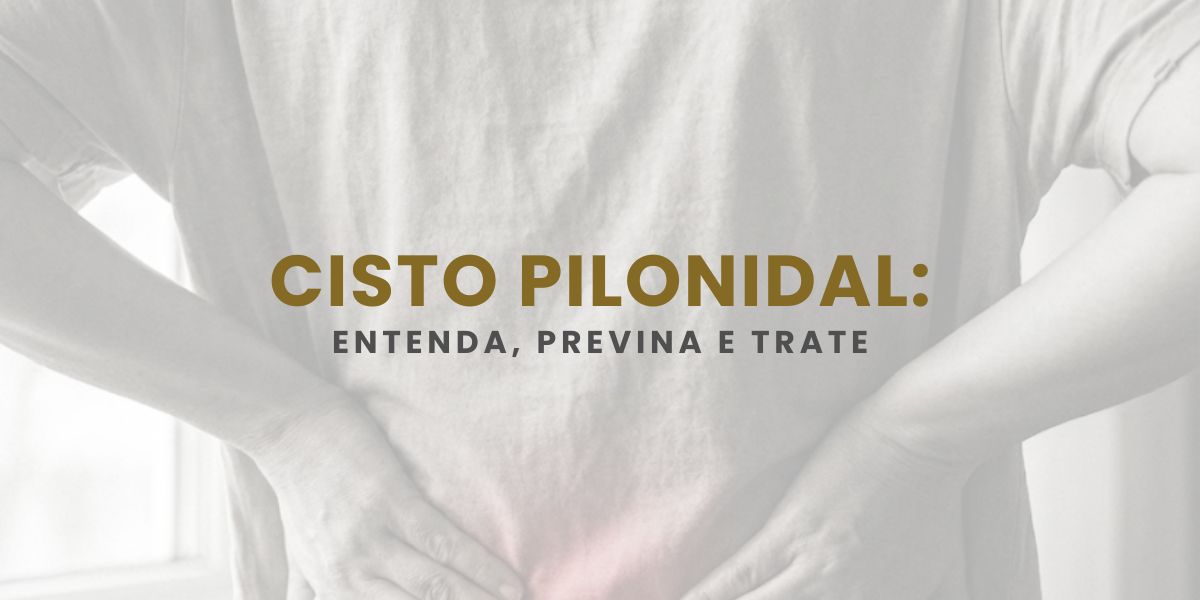 Cisto pilonidal: causas, principais sintomas e como funciona o tratamento especializado